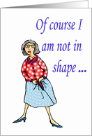 Of course I am not in shape!, humor card