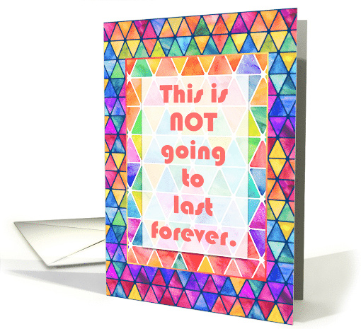 This is NOT Going to Last Forever with Colorful Rainbow Triangles card