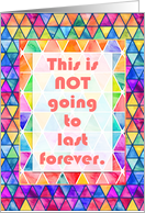 This is NOT Going to Last Forever with Colorful Rainbow Triangles card