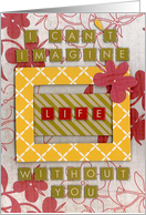 I Can’t Imagine Life Without you. card