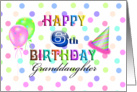 Happy 6th Birthday Granddaughter, confetti, balloons, party hat card