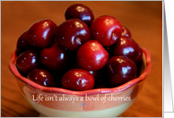 Life isn’t always a bowl of cherries, bowl of cherries card