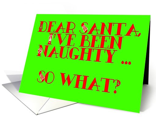Dear Santa, I've been naughty ... So what? card (737636)