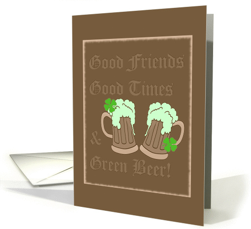 Good Friends, Good Times & Green Beer. Happy St. Patrick's Day! card