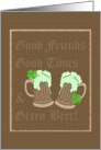 Good Friends, Good Times & Green Beer. Happy St. Patrick’s Day! card