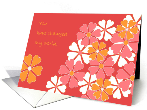 You Have Changed My World - Happy Birthday/Happy Valentine's Day card