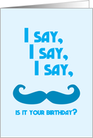 I say, I say, I say moustache is it your birthday? card