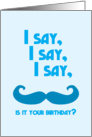 I say, I say, I say moustache is it your birthday? card