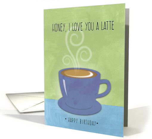 Honey Birthday I Love You a Latte, Coffee Cup Watercolor card