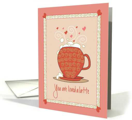 You are Loved a Latte, Friendship & Love, In Overflowing... (1356180)