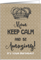 Happy Birthday to Mom Keep Calm and Be Amazing It’s Your Birthday card