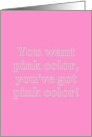 Pink color, you want pink you’ve got pink! Humor card