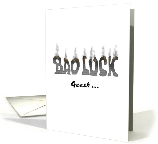 Sorry to hear about your bad luck, scorched 'BAD LUCK' letters card
