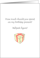 Ballpark figure for a birthday present should be lots of $$$ card