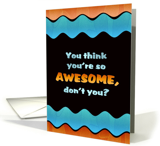 You Think You're So Awesome Birthday card (1300650)