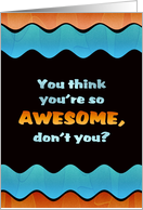You Think You’re So Awesome Birthday card
