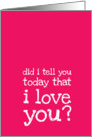 Did I tell you today that I love you?- Love Message card