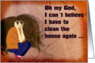 I cant believe I have to clean the house - Humor Card
