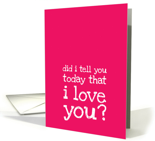 Did I tell you today that I love you?- Love Message card (898742)