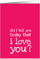 Did I tell you today that I love you?- Love Message card