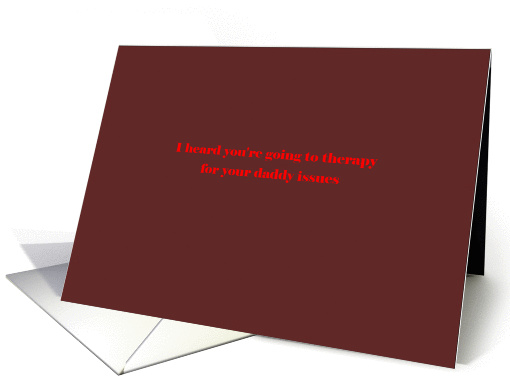 I heard you're going to therapy for your daddy issues card (1227146)