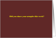 Did you shave your armpits this week? card