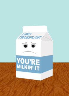 Funny Get Better from a Lung Transplant, You're Milkin' It