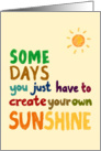 Some Days You Just Have To Create Your Own Sunshine card