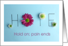 HOPE/HOLD ON PAIN ENDS/Get Well Soon With Flowers card