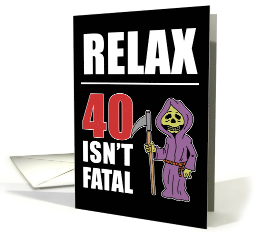 Relax 40 Isn't Fatal Grim Reaper 40th Birthday card (1509784)
