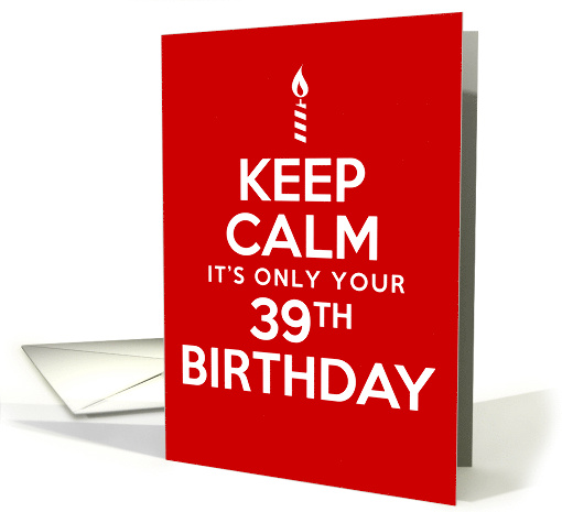 Keep Calm It's Only Your 39th Birthday card (1834266)