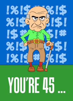 You're 45 Grumpy Old...