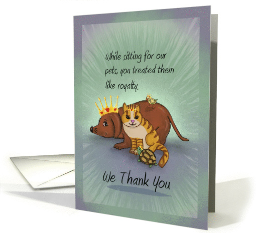 We Thank You for Sitting for Our Pets, Treating Them Like Royalty card