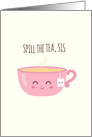 Spill the Tea, Sis, Cute Cup of Tea card