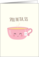 Spill the Tea, Sis, Cute Cup of Tea card