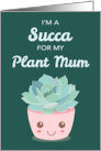 Valentines Day Im a Succa for My Plant Mum with Kawaii Succulent Plant card