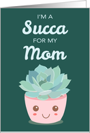 Valentines Day Im a Succa for My Mom with Kawaii Succulent Plant card
