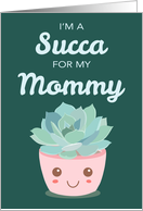Valentines Day Im a Succa for My Mommy with Kawaii Succulent Plant card