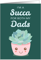 Valentines Day Im a Succa for Both My Dads with Kawaii Succulent Plant card