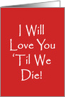 Humorous Adult Love and Romance Card, I Will Love You ’Til We Die! card
