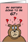 Sixty Seventh Birthday Card Cartoon Bear My Sister’s Going to be 67 card