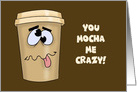 Humorous Romance Card With Coffee Cup You Mocha Me Crazy card