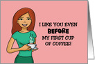 Humorous Love, Romance Card I Like You Even Before My First Cup card