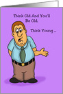 Humorous Birthday Card Think Old And You’ll Be Old Think Young card