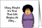 Humorous 50th Birthday Maybe It’s True Life Begins At Fifty card