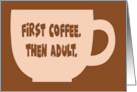 Humorous Hi, Hello Card First Coffee Then Adult Well Adultish card