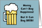 Humorous Birthday Money Can’t Buy Happiness But It Can Buy Beer card