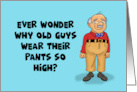 Funny Birthday With Old Man Why Old Guys Wear Pants So High card
