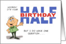 Half Birthday I Do Have One Question Didn’t You Have One 6 Months Ago card