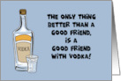 Friendship Only Thing Better Than A good Friend Is One With Vodka card